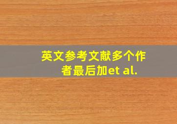 英文参考文献多个作者最后加et al.